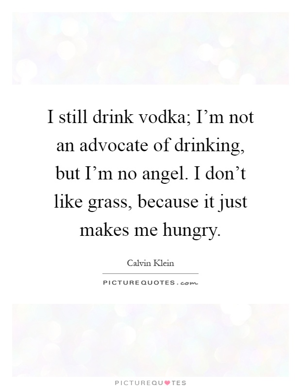 I still drink vodka; I'm not an advocate of drinking, but I'm no angel. I don't like grass, because it just makes me hungry Picture Quote #1