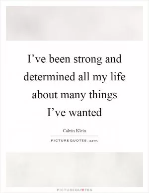 I’ve been strong and determined all my life about many things I’ve wanted Picture Quote #1