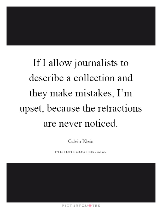 If I allow journalists to describe a collection and they make mistakes, I'm upset, because the retractions are never noticed Picture Quote #1