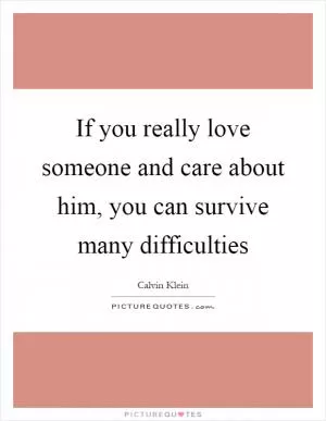 If you really love someone and care about him, you can survive many difficulties Picture Quote #1