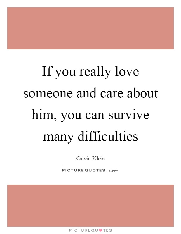 If you really love someone and care about him, you can survive many difficulties Picture Quote #1