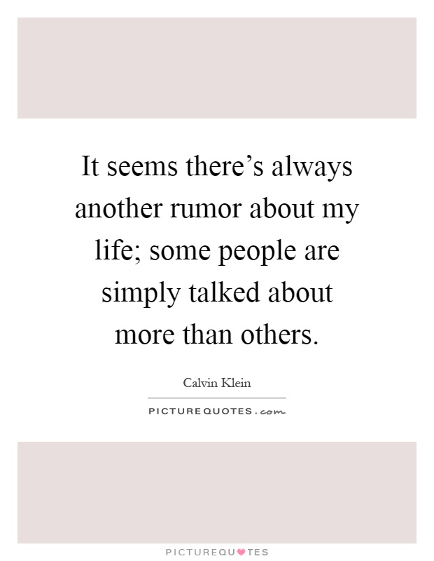 It seems there's always another rumor about my life; some people are simply talked about more than others Picture Quote #1