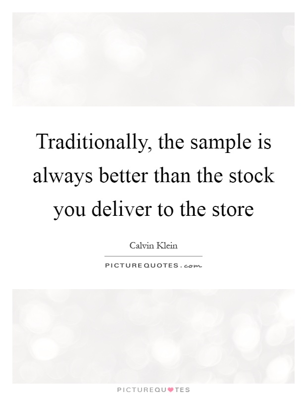 Traditionally, the sample is always better than the stock you deliver to the store Picture Quote #1
