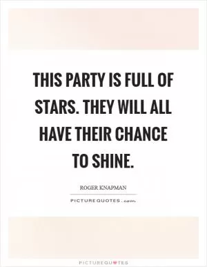 This party is full of stars. They will all have their chance to shine Picture Quote #1