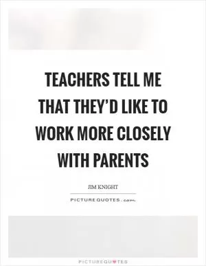 Teachers tell me that they’d like to work more closely with parents Picture Quote #1