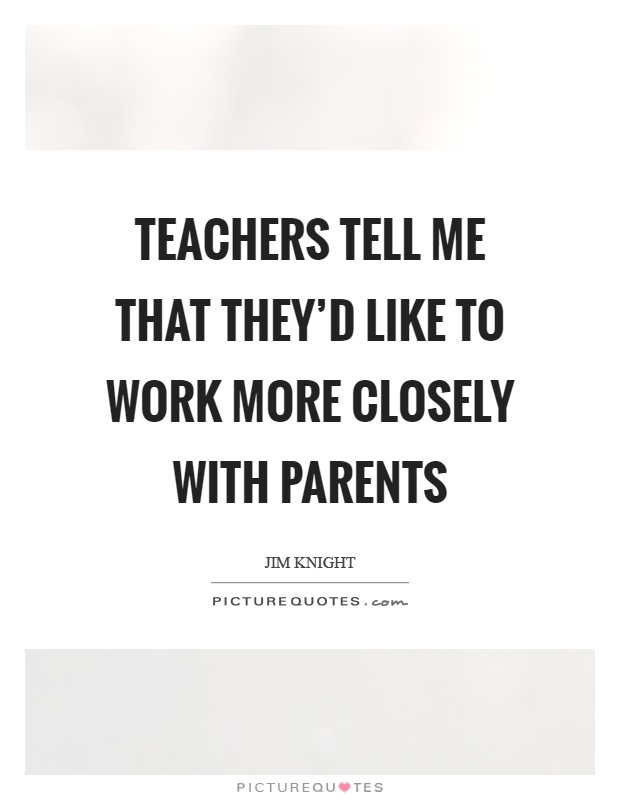 Teachers tell me that they'd like to work more closely with parents Picture Quote #1