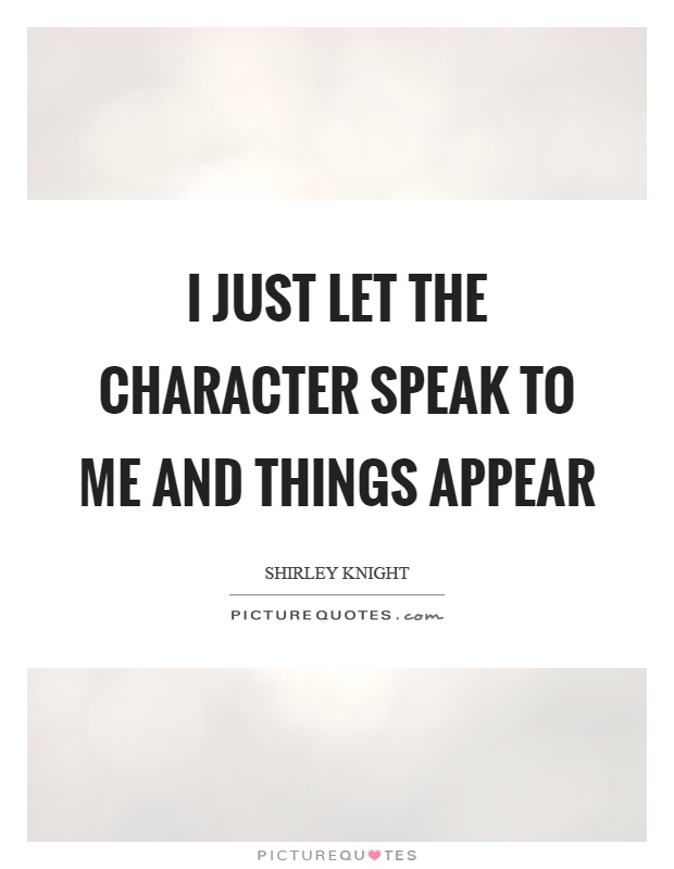 I just let the character speak to me and things appear Picture Quote #1