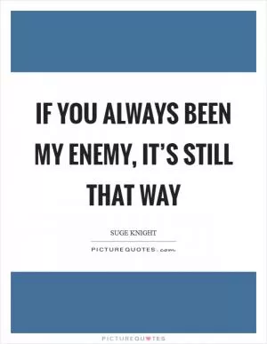 If you always been my enemy, it’s still that way Picture Quote #1