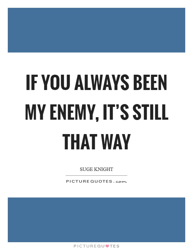If you always been my enemy, it's still that way Picture Quote #1