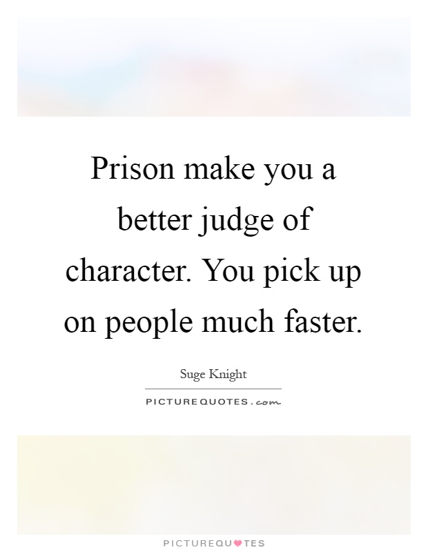 Prison make you a better judge of character. You pick up on people much faster Picture Quote #1
