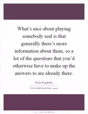 What’s nice about playing somebody real is that generally there’s more information about them, so a lot of the questions that you’d otherwise have to make up the answers to are already there Picture Quote #1