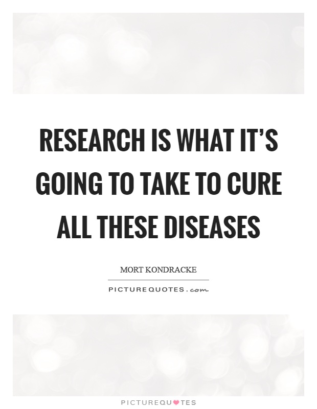 Research is what it's going to take to cure all these diseases Picture Quote #1