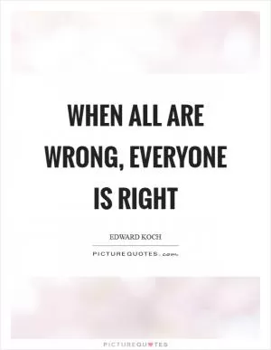 When all are wrong, everyone is right Picture Quote #1