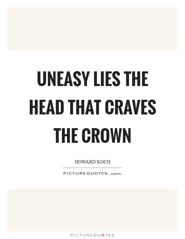 Uneasy lies the head that craves the crown Picture Quote #1