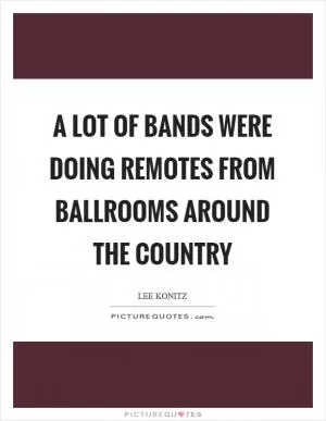 A lot of bands were doing remotes from ballrooms around the country Picture Quote #1