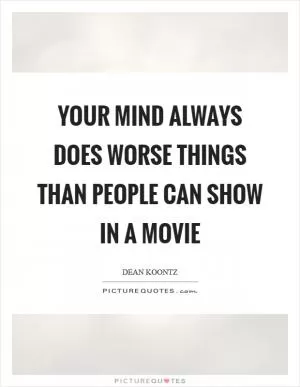 Your mind always does worse things than people can show in a movie Picture Quote #1