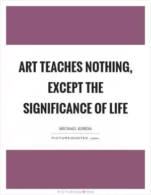 Art teaches nothing, except the significance of life Picture Quote #1