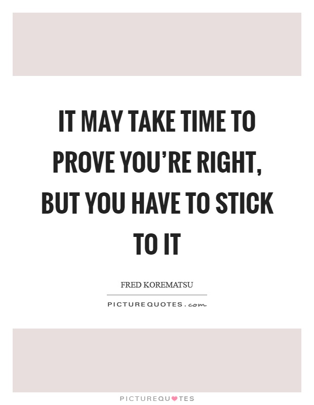 It may take time to prove you're right, but you have to stick to it Picture Quote #1