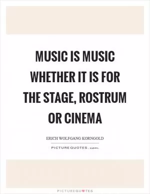 Music is music whether it is for the stage, rostrum or cinema Picture Quote #1