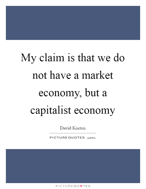 My claim is that we do not have a market economy, but a capitalist economy Picture Quote #1