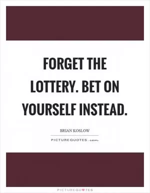 Forget the lottery. Bet on yourself instead Picture Quote #1