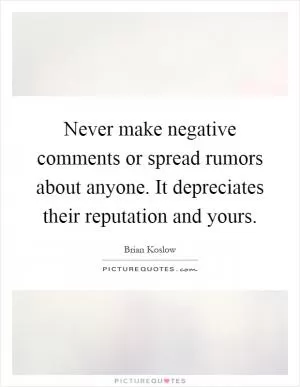 Never make negative comments or spread rumors about anyone. It depreciates their reputation and yours Picture Quote #1