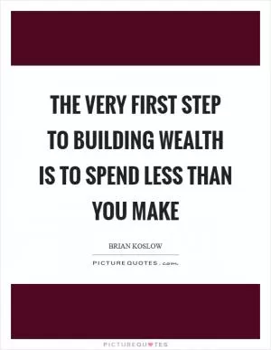 The very first step to building wealth is to spend less than you make Picture Quote #1