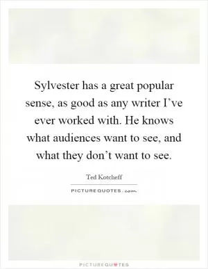 Sylvester has a great popular sense, as good as any writer I’ve ever worked with. He knows what audiences want to see, and what they don’t want to see Picture Quote #1