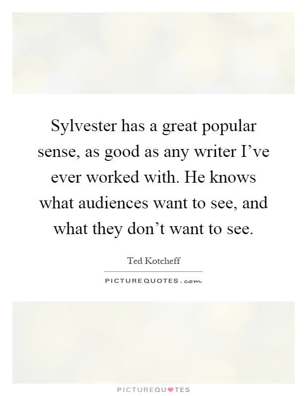 Sylvester has a great popular sense, as good as any writer I've ever worked with. He knows what audiences want to see, and what they don't want to see Picture Quote #1
