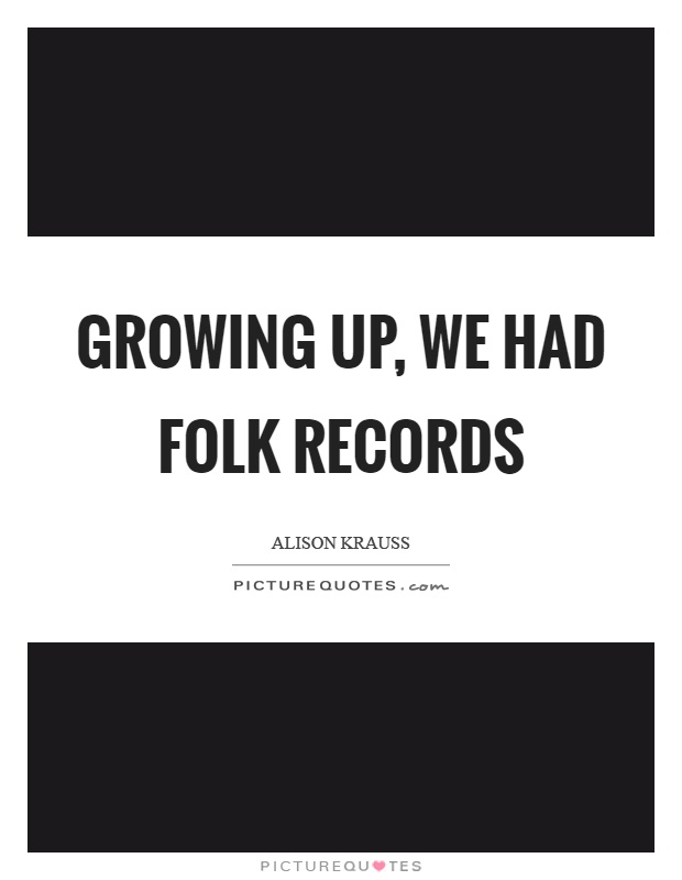 Growing up, we had folk records Picture Quote #1