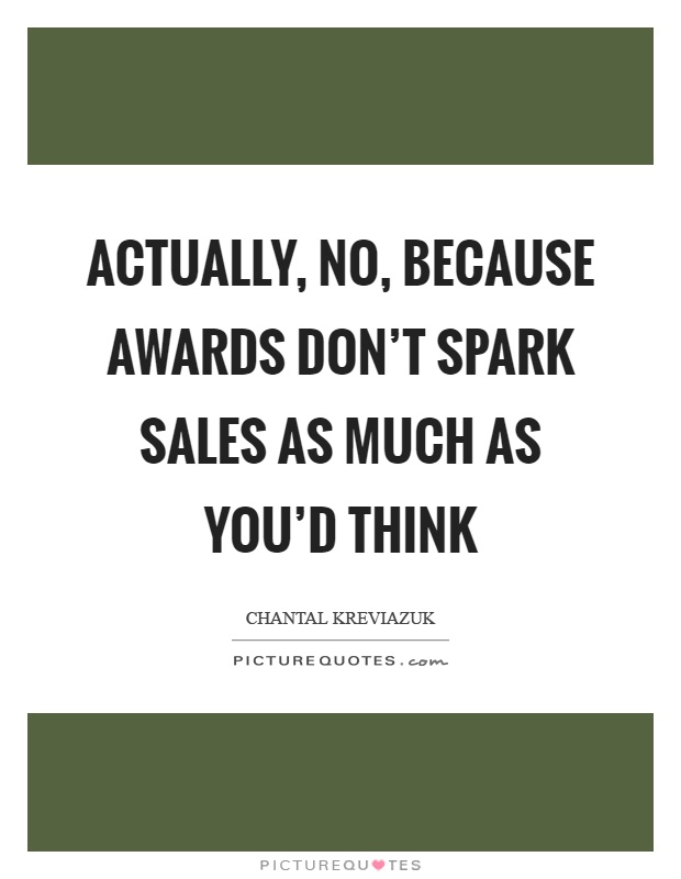 Actually, no, because awards don't spark sales as much as you'd think Picture Quote #1
