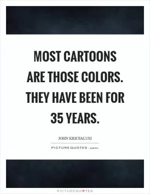 Most cartoons are those colors. They have been for 35 years Picture Quote #1