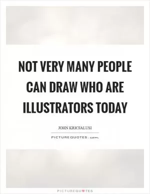 Not very many people can draw who are illustrators today Picture Quote #1