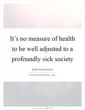 It’s no measure of health to be well adjusted to a profoundly sick society Picture Quote #1