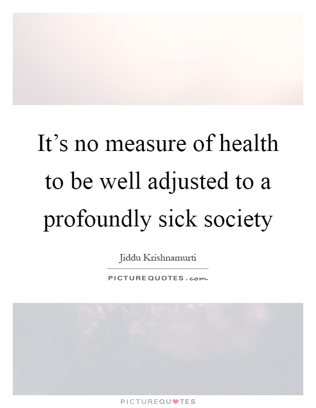 It's no measure of health to be well adjusted to a profoundly sick society Picture Quote #1