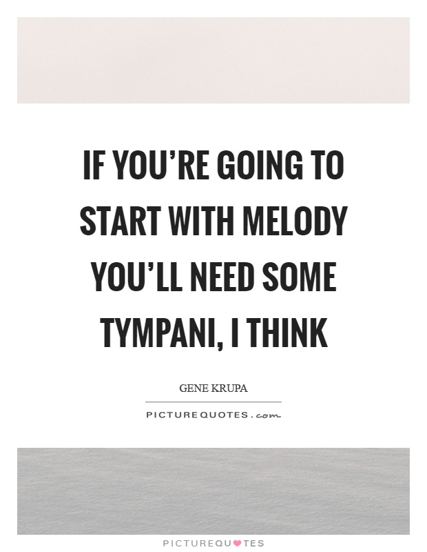 If you're going to start with melody you'll need some tympani, I think Picture Quote #1