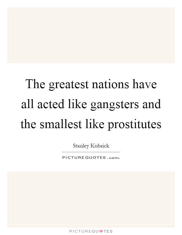 The greatest nations have all acted like gangsters and the smallest like prostitutes Picture Quote #1