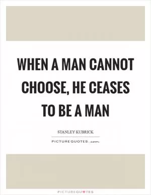 When a man cannot choose, he ceases to be a man Picture Quote #1
