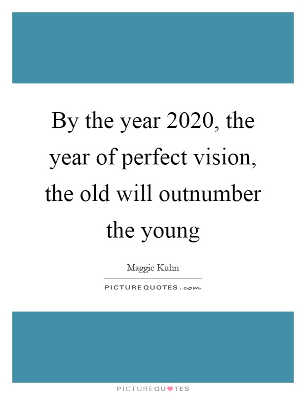 By the year 2020, the year of perfect vision, the old will outnumber the young Picture Quote #1