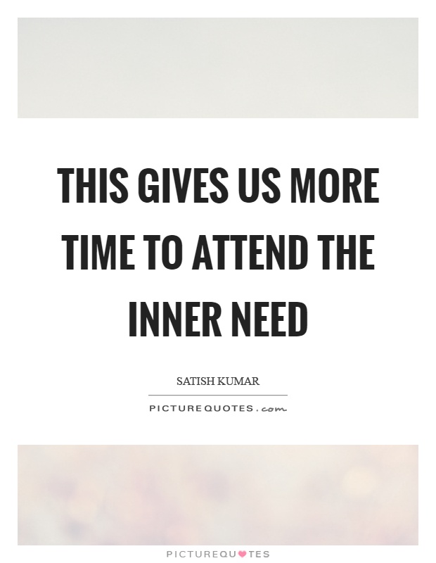 This gives us more time to attend the inner need Picture Quote #1