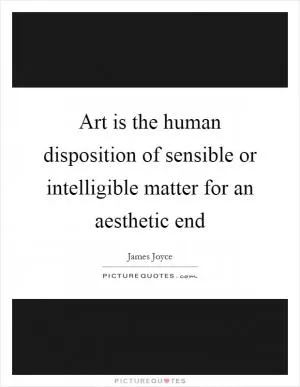 Art is the human disposition of sensible or intelligible matter for an aesthetic end Picture Quote #1