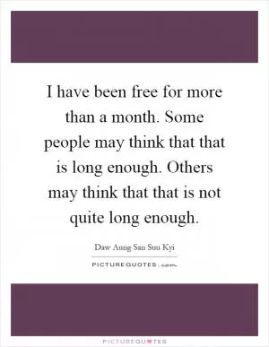 I have been free for more than a month. Some people may think that that is long enough. Others may think that that is not quite long enough Picture Quote #1