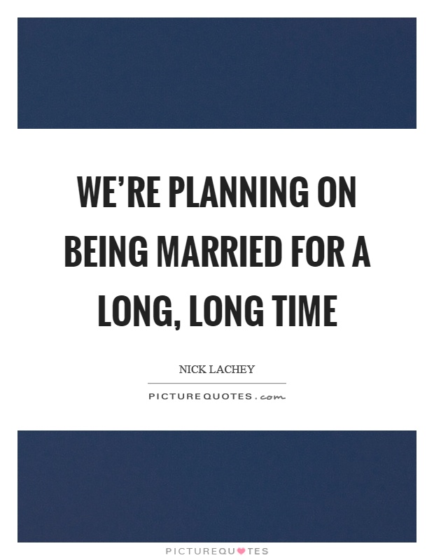 We're planning on being married for a long, long time Picture Quote #1