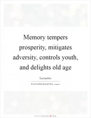 Memory tempers prosperity, mitigates adversity, controls youth, and delights old age Picture Quote #1