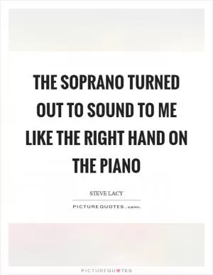 The soprano turned out to sound to me like the right hand on the piano Picture Quote #1
