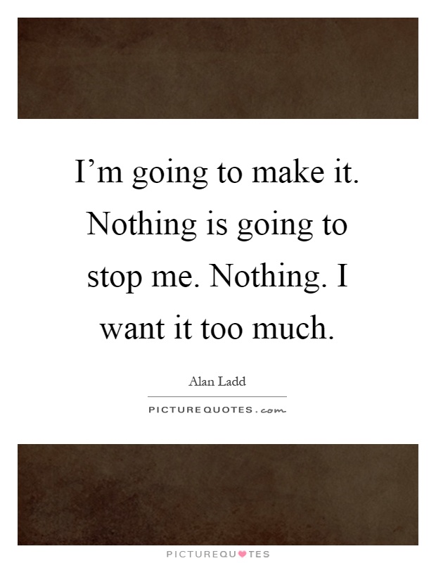 I'm going to make it. Nothing is going to stop me. Nothing. I want it too much Picture Quote #1