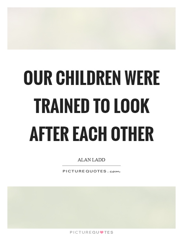 Our children were trained to look after each other Picture Quote #1