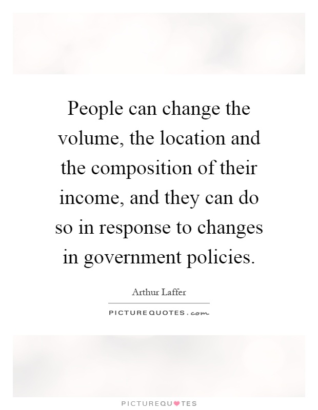 People can change the volume, the location and the composition of their income, and they can do so in response to changes in government policies Picture Quote #1