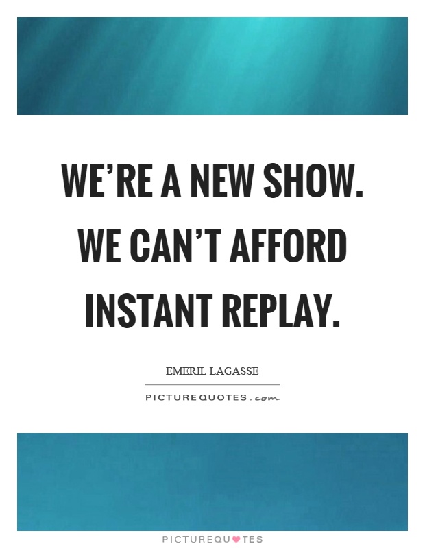 We're a new show. We can't afford instant replay Picture Quote #1