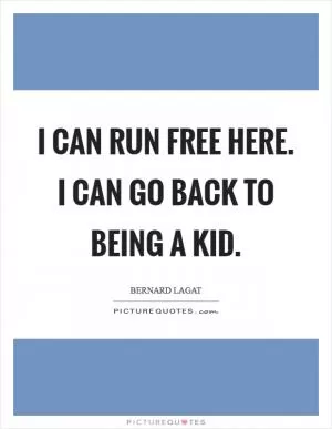 I can run free here. I can go back to being a kid Picture Quote #1